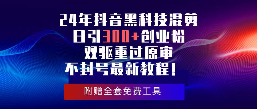 24年抖音黑科技混剪日引300+创业粉，双驱重过原审不封号最新教程！-千图副业网