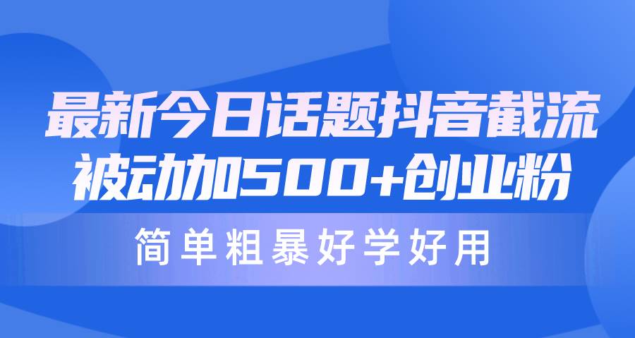 最新今日话题抖音截流，每天被动加500+创业粉，简单粗暴好学好用-千图副业网