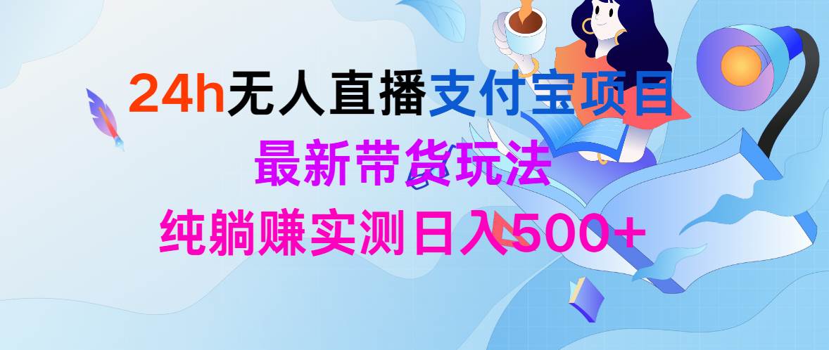 24h无人直播支付宝项目，最新带货玩法，纯躺赚实测日入500+-千图副业网