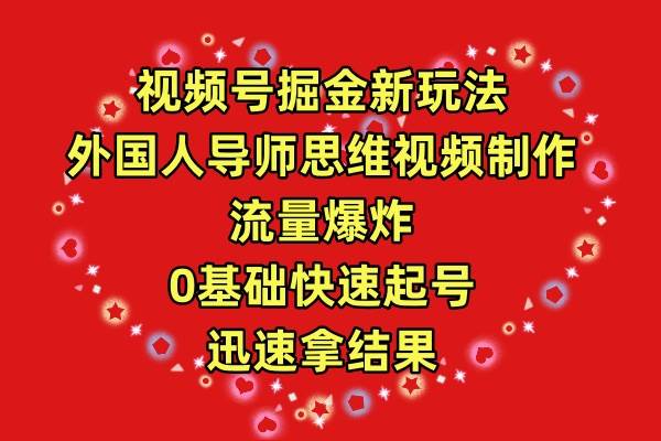 视频号掘金新玩法，外国人导师思维视频制作，流量爆炸，0其础快速起号，…-千图副业网