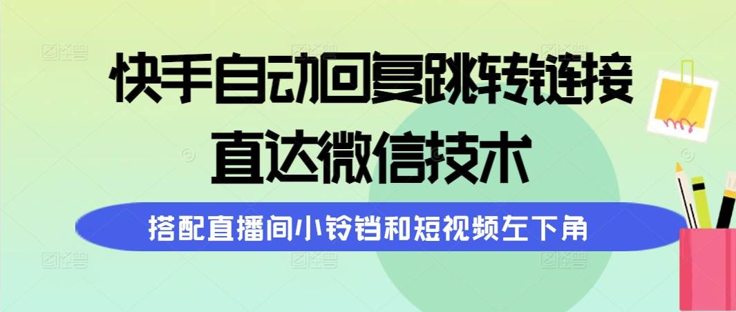 快手自动回复跳转链接，直达微信技术，搭配直播间小铃铛和短视频左下角-千图副业网