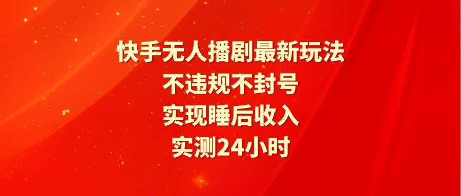 快手无人播剧最新玩法，实测24小时不违规不封号，实现睡后收入-千图副业网