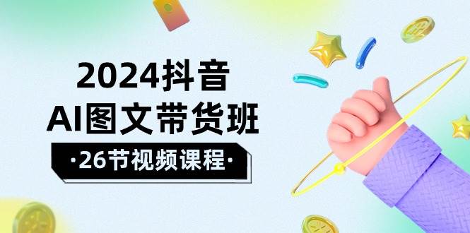 2024抖音AI图文带货班：在这个赛道上  乘风破浪 拿到好效果（26节课）-千图副业网