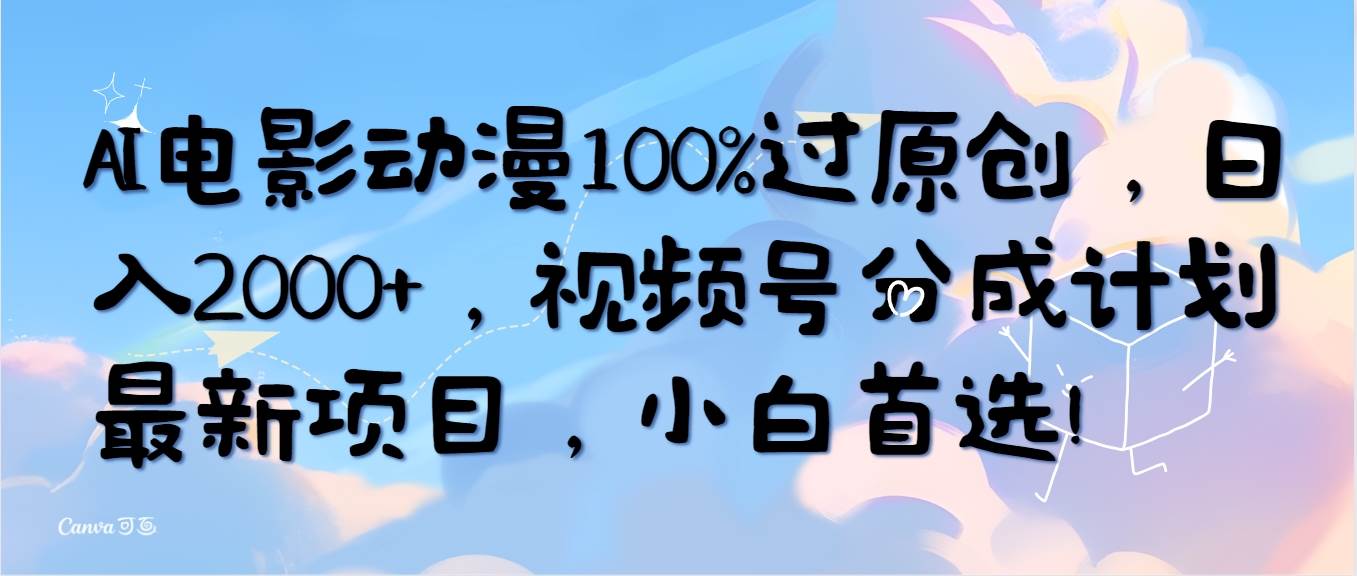 AI电影动漫100%过原创，日入2000+，视频号分成计划最新项目，小白首选！-千图副业网