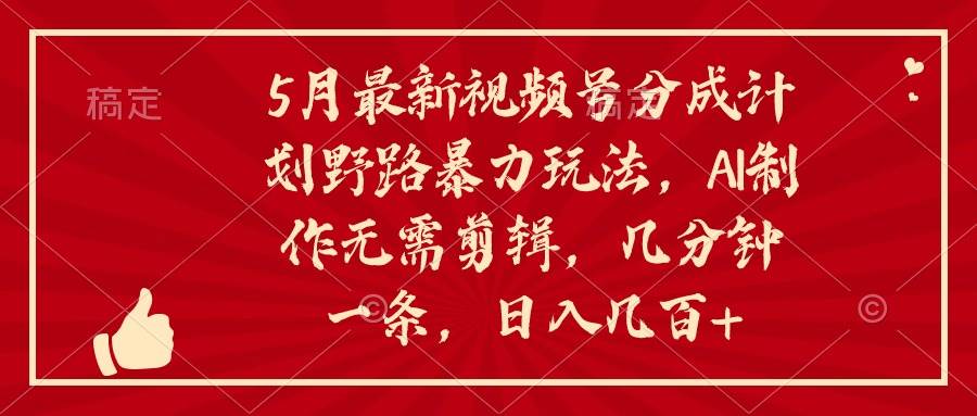 5月最新视频号分成计划野路暴力玩法，ai制作，无需剪辑。几分钟一条，…-千图副业网
