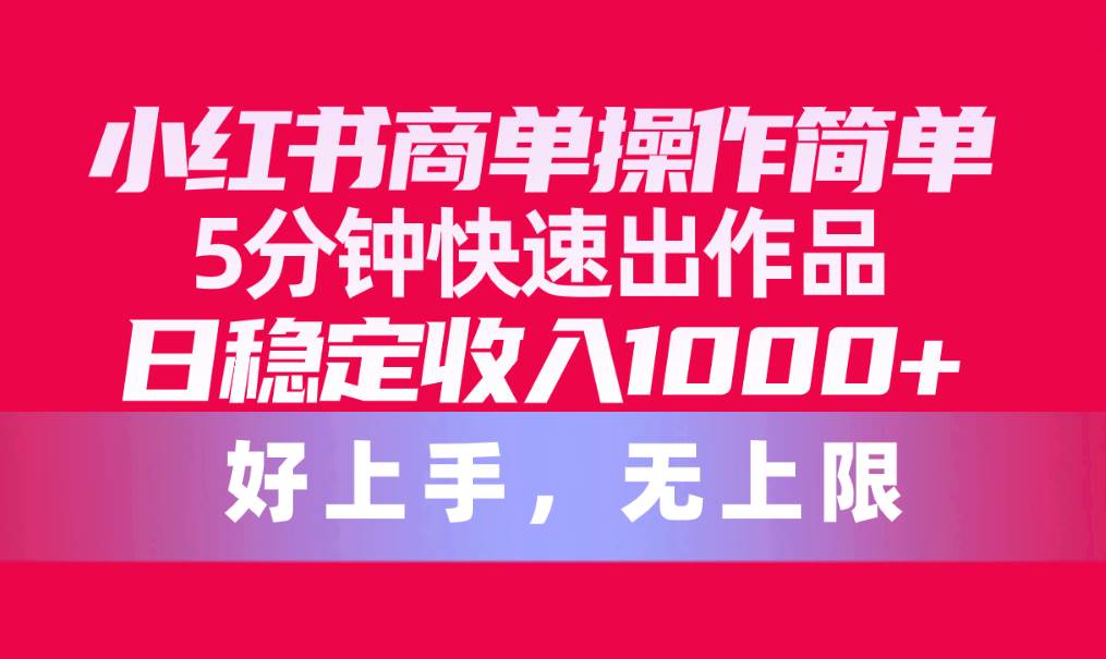 小红书商单操作简单，5分钟快速出作品，日稳定收入1000+，无上限-千图副业网