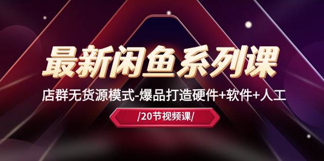 最新闲鱼系列课，店群无货源模式-爆品打造硬件+软件+人工（20节课）-千图副业网