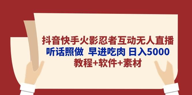 抖音快手火影忍者互动无人直播 听话照做  早进吃肉 日入5000+教程+软件…-千图副业网