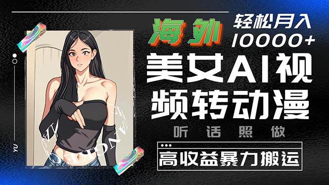 海外美女AI视频转动漫，高收益暴力搬运，听话照做，轻松月入10000+-千图副业网