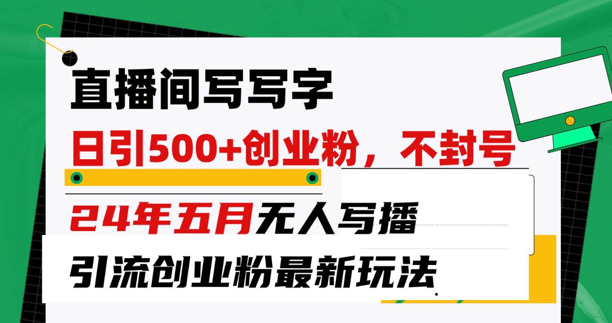 直播间写写字日引300+创业粉，24年五月无人写播引流不封号最新玩法-千图副业网