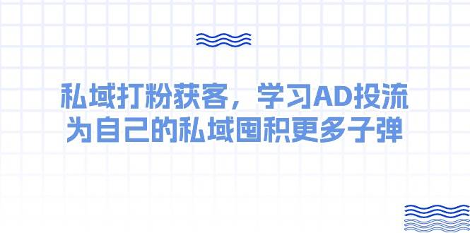 某收费课：私域打粉获客，学习AD投流，为自己的私域囤积更多子弹-千图副业网