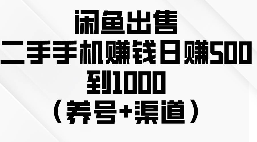 闲鱼出售二手手机赚钱，日赚500到1000（养号+渠道）-千图副业网