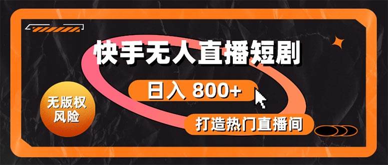 快手无人直播短剧宝典：无版权风险，轻松打造热门直播间，日进斗金不是梦-千图副业网