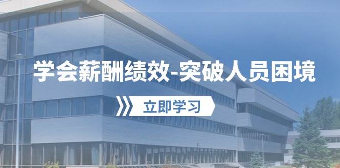 学会薪酬绩效-突破人员困境：建立自己的【薪酬+绩效】体系，企业与员工…-千图副业网