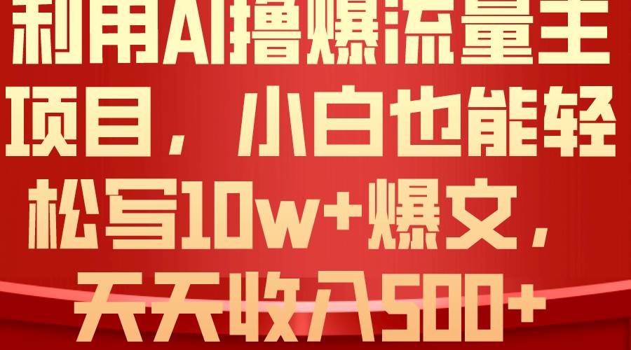利用 AI撸爆流量主收益，小白也能轻松写10W+爆款文章，轻松日入500+-千图副业网