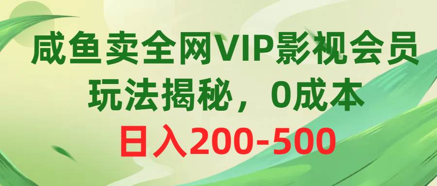 咸鱼卖全网VIP影视会员，玩法揭秘，0成本日入200-500-千图副业网