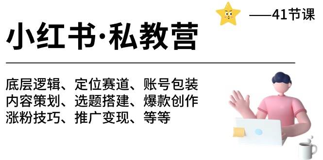 小红书 私教营 底层逻辑/定位赛道/账号包装/涨粉变现/月变现10w+等等-41节-千图副业网