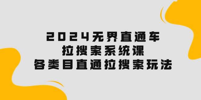 2024无界直通车·拉搜索系统课：各类目直通车 拉搜索玩法！-千图副业网