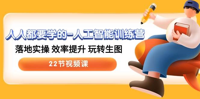 人人都要学的-人工智能训练营，落地实操 效率提升 玩转生图 (22节视频课)-千图副业网