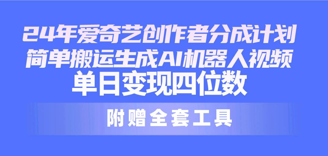 24最新爱奇艺创作者分成计划，简单搬运生成AI机器人视频，单日变现四位数-千图副业网