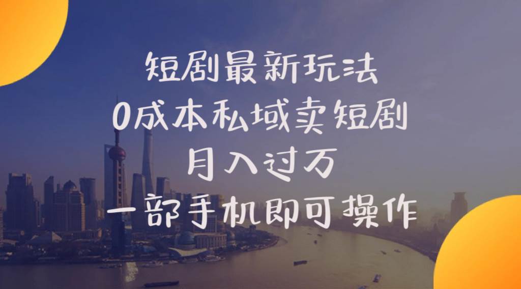 短剧最新玩法    0成本私域卖短剧     月入过万     一部手机即可操作-千图副业网