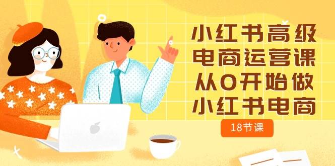 小红书高级电商运营课，从0开始做小红书电商（18节课）-千图副业网