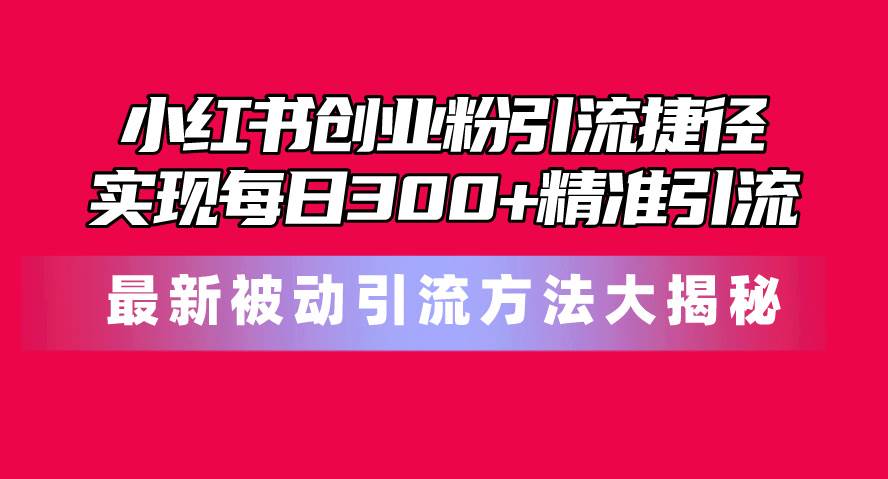 小红书创业粉引流捷径！最新被动引流方法大揭秘，实现每日300+精准引流-千图副业网