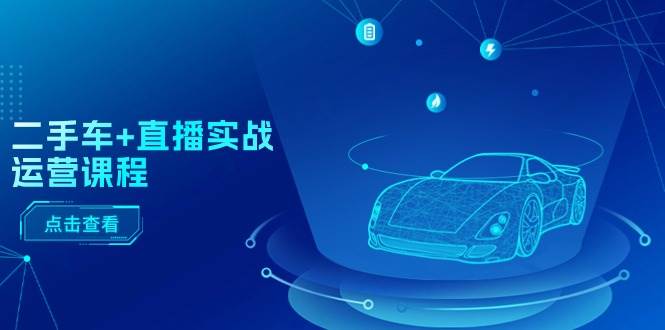 二手车+直播实战运营课程：直播推荐/短视频推荐/千川投放/直播全流程-千图副业网