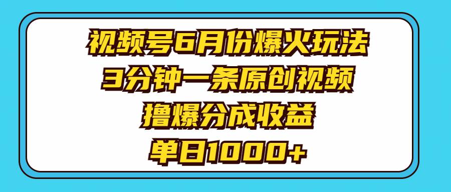 视频号6月份爆火玩法,3分钟一条原创视频,撸爆分成收益,单日1000+-千图副业网