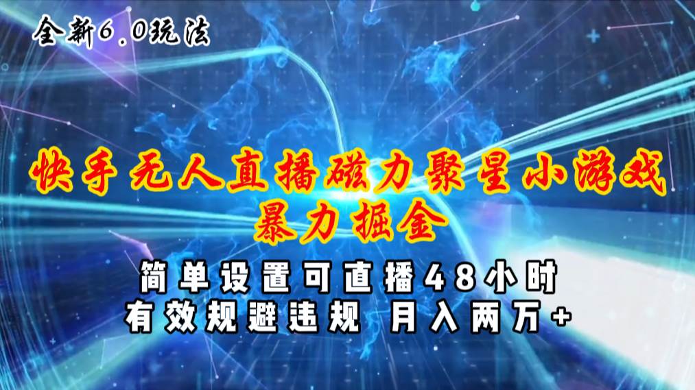 全新6.0快手无人直播，磁力聚星小游戏暴力项目，简单设置，直播48小时…-千图副业网