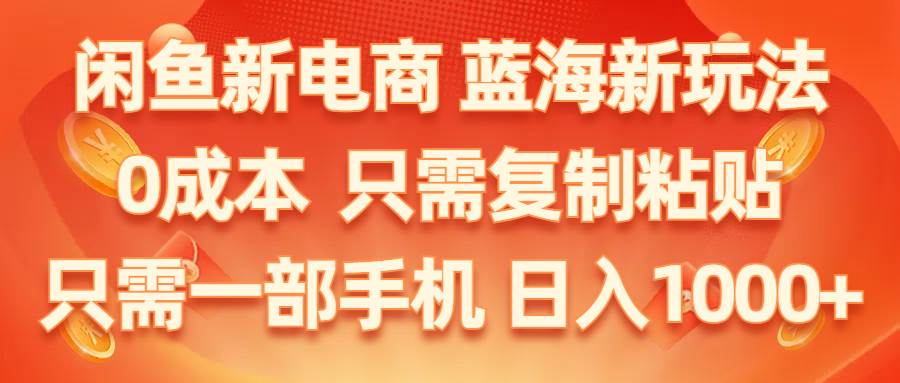 闲鱼新电商,蓝海新玩法,0成本,只需复制粘贴,小白轻松上手,只需一部手机…-千图副业网