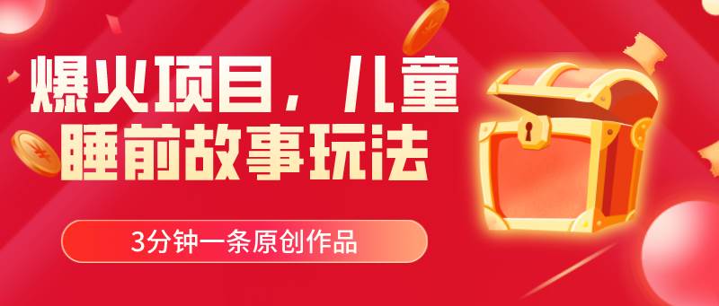 爆火项目，儿童睡筋故事玩法，3分钟一条原创作品-千图副业网