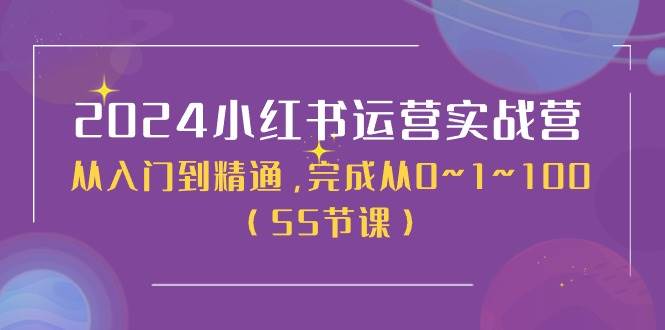 2024小红书运营实战营，从入门到精通，完成从0~1~100（50节课）-千图副业网