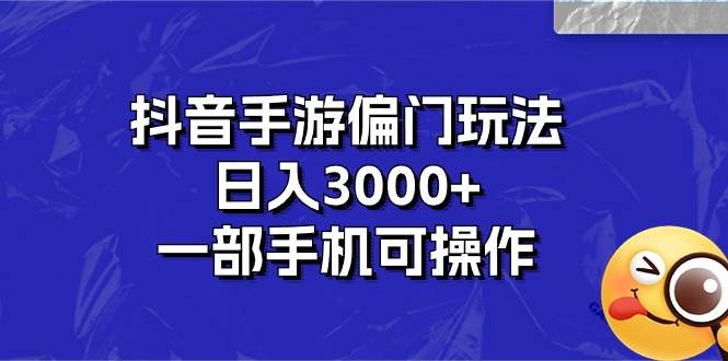 抖音手游偏门玩法，日入3000+，一部手机可操作-千图副业网