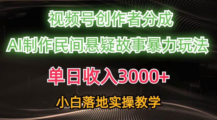 单日收入3000+，视频号创作者分成，AI创作民间悬疑故事，条条爆流-千图副业网