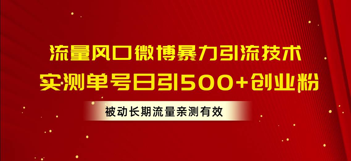 流量风口微博暴力引流技术，单号日引500+创业粉，被动长期流量-千图副业网