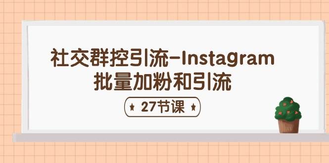社交群控引流-Instagram批量加粉和引流（27节课）-千图副业网