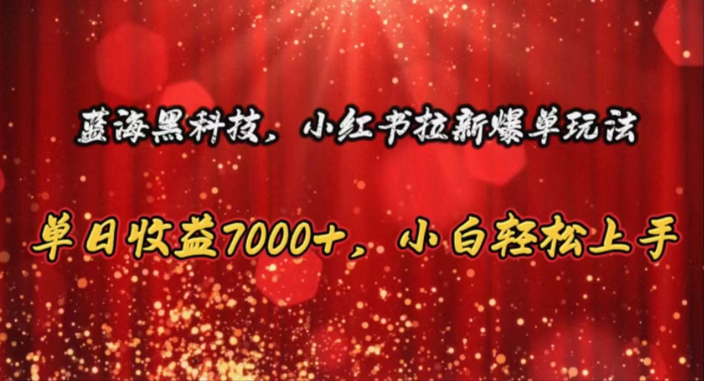 蓝海黑科技，小红书拉新爆单玩法，单日收益7000+，小白轻松上手-千图副业网