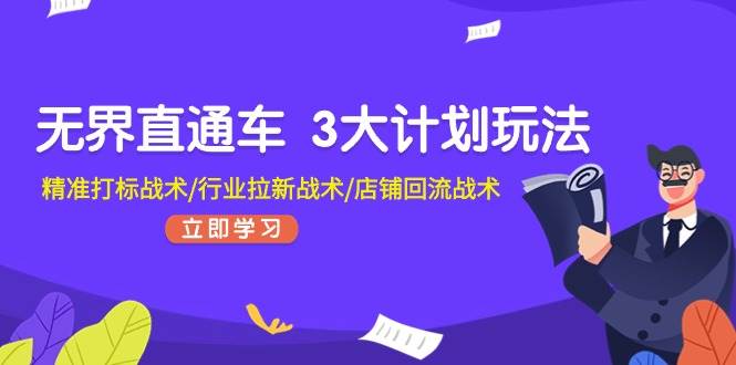 无界直通车 3大计划玩法，精准打标战术/行业拉新战术/店铺回流战术-千图副业网