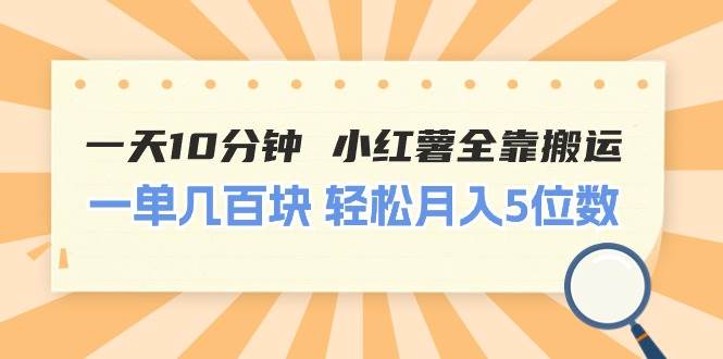 一天10分钟 小红薯全靠搬运  一单几百块 轻松月入5位数-千图副业网