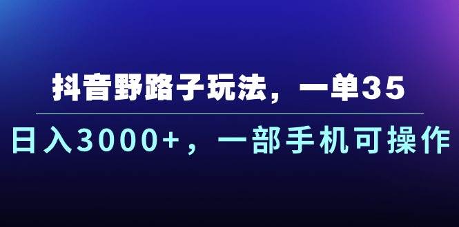 抖音野路子玩法，一单35.日入3000+，一部手机可操作-千图副业网