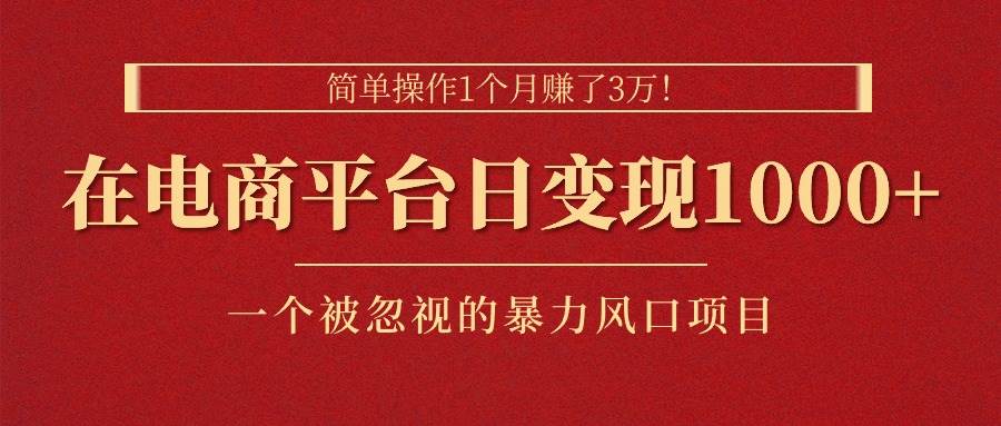 简单操作1个月赚了3万！在电商平台日变现1000+！一个被忽视的暴力风口…-千图副业网