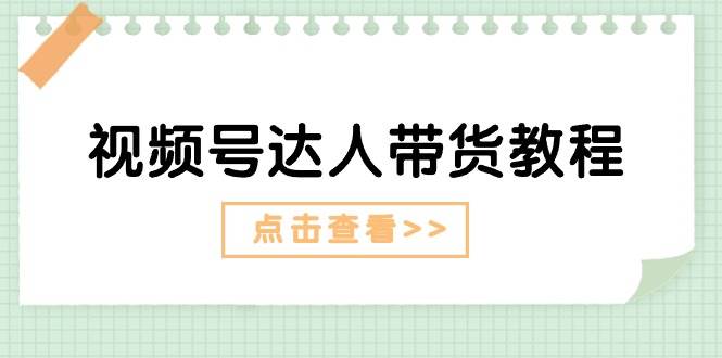 视频号达人带货教程：达人剧情打法+达人带货广告-千图副业网
