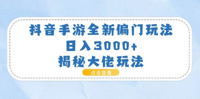 抖音手游全新偏门玩法，日入3000+，揭秘大佬玩法-千图副业网