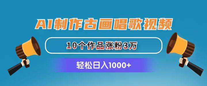 AI制作古画唱歌视频，10个作品涨粉3万，日入1000+-千图副业网