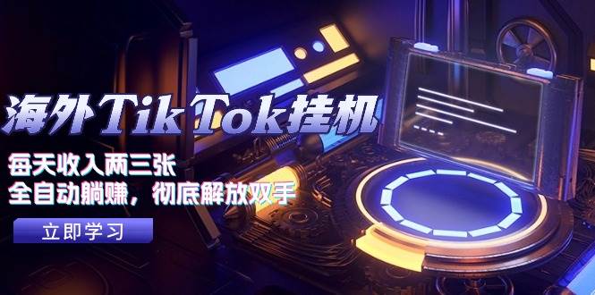 海外TikTok挂机，每天收入两三张，全自动躺赚，彻底 解放双手！-千图副业网