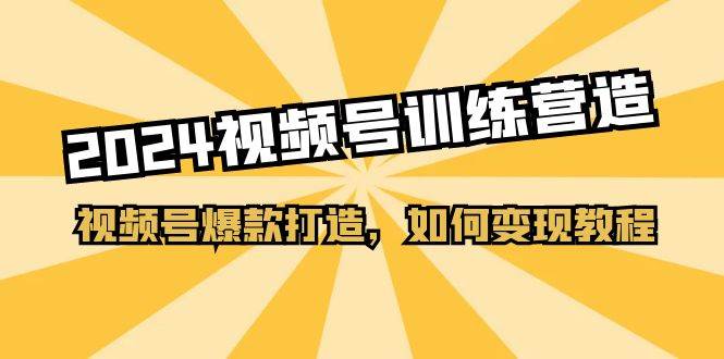 2024视频号训练营，视频号爆款打造，如何变现教程（20节课）-千图副业网