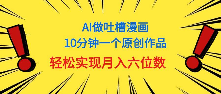 用AI做中式吐槽漫画，10分钟一个原创作品，轻松实现月入6位数-千图副业网