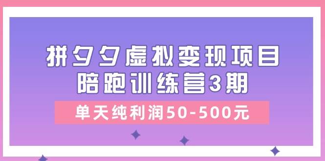 某收费培训《拼夕夕虚拟变现项目陪跑训练营3期》单天纯利润50-500元-千图副业网