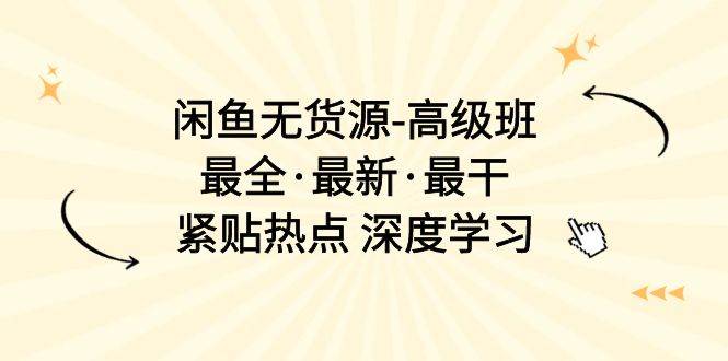 闲鱼无货源-高级班，最全·最新·最干，紧贴热点 深度学习（17节课）-千图副业网